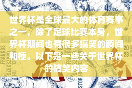 世界杯是全球最大的体育赛事之一，除了足球比赛本身，世界杯期间也有很多搞笑的瞬间和梗。以下是一些关于世界杯的搞笑内容