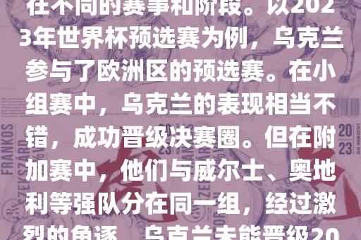关于乌克兰的世界杯预选赛，存在不同的赛事和阶段。以2023年世界杯预选赛为例，乌克兰参与了欧洲区的预选赛。在小组赛中，乌克兰的表现相当不错，成功晋级决赛圈。但在附加赛中，他们与威尔士、奥地利等强队分在同一组，经过激烈的角逐，乌克兰未能晋级2023年世界杯决赛圈。眉山市正发家政服务有限公司
