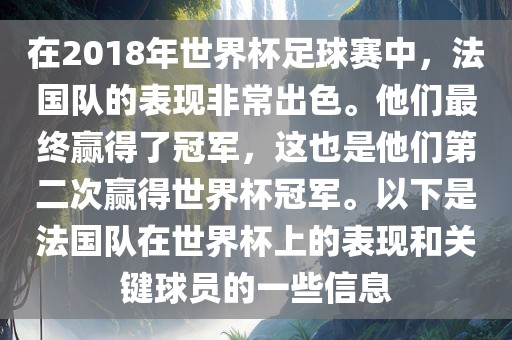 在2018年世界杯足球赛中，法国队的表现非常出色。他们最终赢得了冠军，这也是他们第二次赢得世界杯冠军。以下是法国队在世界杯上的表现和关键球员的一些信息