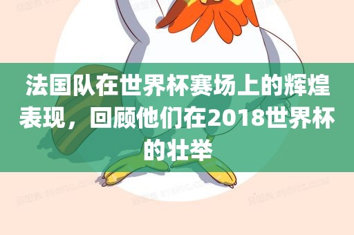 法国队在世界杯赛场上的辉煌表现，回顾他们在2018世界杯的壮举