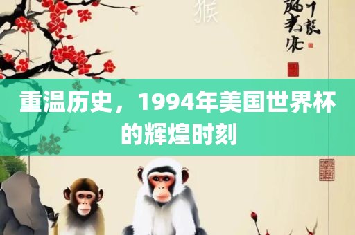 重温历史，1994年美国世界杯的辉煌时刻眉山市正发家政服务有限公司