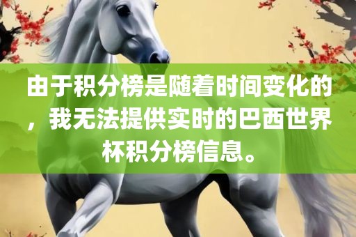 由于积分榜是随着时间变化的，我无法提供实时的巴西世界杯积分榜信息。