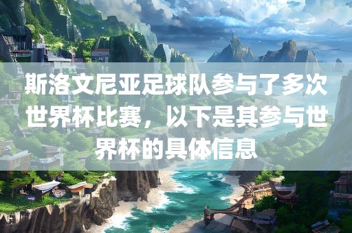 斯洛文尼亚足球队参与了眉山市正发家政服务有限公司多次世界杯比赛，以下是其参与世界杯的具体信息