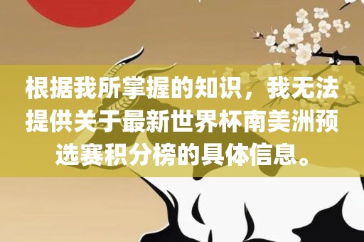 根据我所掌握的知识，我无法提供关于最新世界杯南美洲预选赛积分榜的具体信息。眉山市正发家政服务有限公司