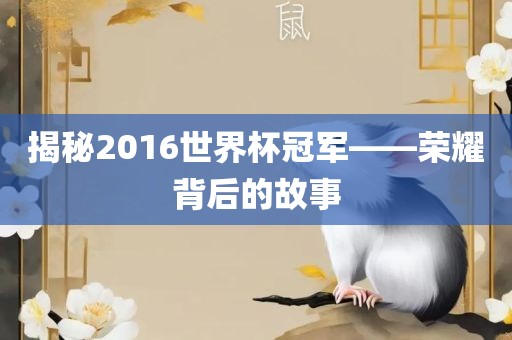 揭秘2016世界杯冠军——荣耀背后的故事眉山市正发家政服务有限公司