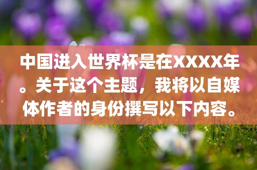 中国进入世界杯是在XXXX年。关于这个主题，我将以自媒体作者的身份撰写以下内容。眉山市正发家政服务有限公司