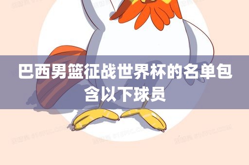 巴西男篮征战世界杯的名单包含以下球员
