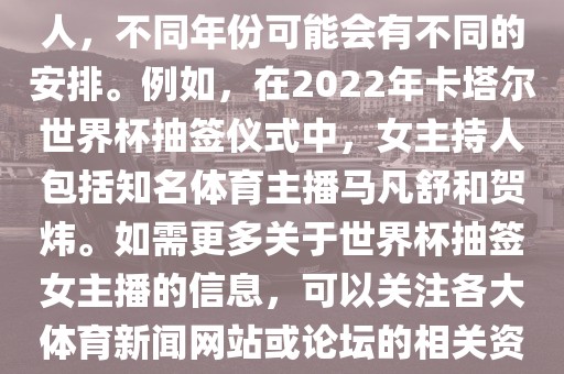 关于世界杯抽签仪式的女主持人，不同年份可能会有不同的安排。例如，在2022年卡塔尔世界杯抽签仪式中，女主持人包括知名体育主播马凡舒和贺炜。如需更多关于世界杯抽签女主播的信息，可以关注各大体育新闻网站或论坛的相关资讯。