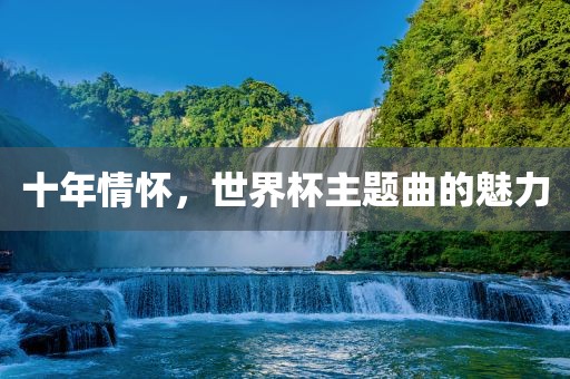 十年情怀，世界杯主题曲的魅力