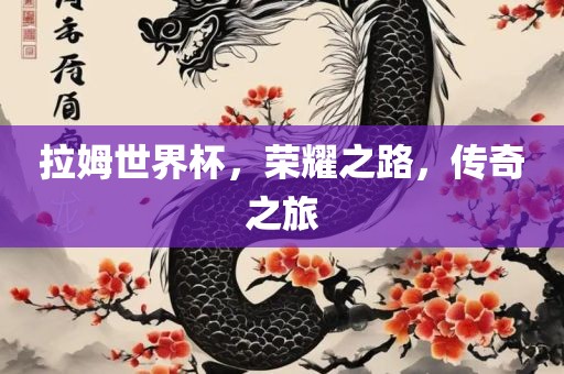 拉姆世界杯，荣耀之路，传奇之旅眉山市正发家政服务有限公司