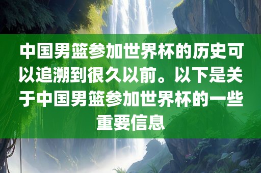 中国男篮参加世界杯的历史可以追溯到很久以前。以下是关于中国男篮参加世界杯的一些重要信息眉山市正发家政服务有限公司