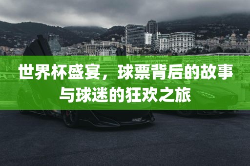 世界杯盛宴，球票背后的故眉山市正发家政服务有限公司事与球迷的狂欢之旅