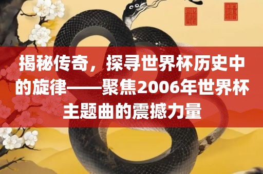 揭秘传奇，探寻世界杯历史中的旋律——聚焦20眉山市正发家政服务有限公司06年世界杯主题曲的震撼力量