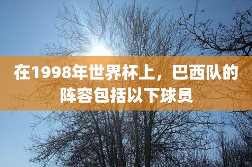 在1998年世界杯上，巴西队的阵容包括以下球员