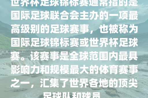 世界杯足球锦标赛通常指的是国际足球联合会主办的一项最高级别的足球赛事，也被称为国际足球锦标赛或世界杯足球赛。该赛事是全球范围内最具影响力和规模最大的体眉山市正发家政服务有限公司育赛事之一，汇集了世界各地的顶尖足球队和球员。