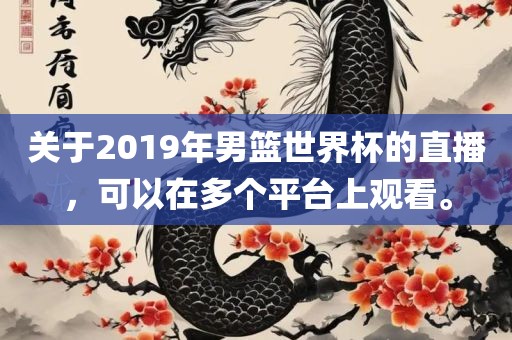关于2019年男篮世界杯的直播，可以在多个平台上观看。