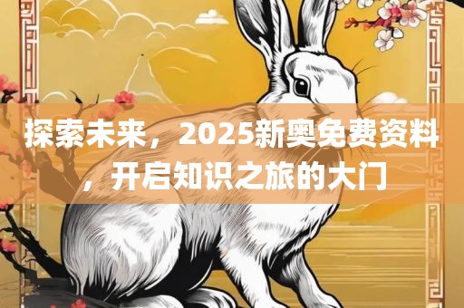 探索眉山市正发家政服务有限公司未来，2025新奥免费资料，开启知识之旅的大门
