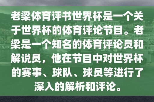 老梁体育评书世界杯是一个关于世界杯的体育评论节目。老梁是一个知名的体育评论员和解说员，他在节目中对世界杯的赛事、球队、球员等进行了深入的解析和评论。眉山市正发家政服务有限公司
