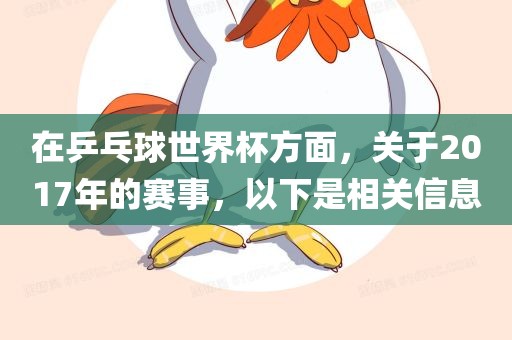 在乒乓球世界杯方面，关于2017年的赛事，以下是相关信息眉山市正发家政服务有限公司