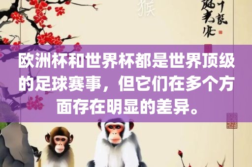 欧洲杯和世界杯都是世界顶级的足球赛事，但它们在多个方面存在明显的差异。眉山市正发家政服务有限公司