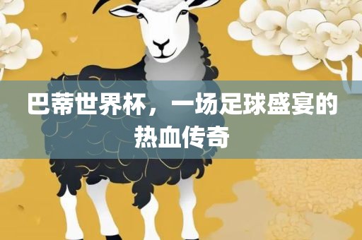 巴蒂世界杯，一场足球盛宴的热血传奇眉山市正发家政服务有限公司