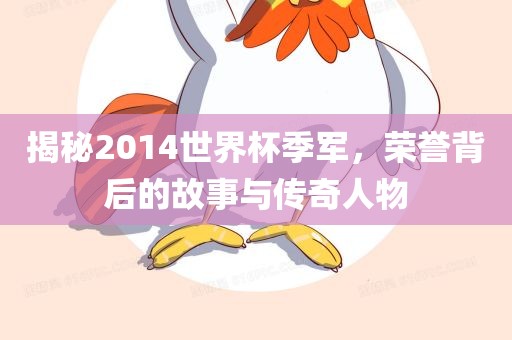 揭秘2014世界杯季军，荣誉背眉山市正发家政服务有限公司后的故事与传奇人物