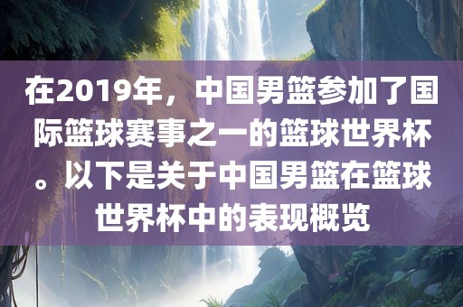 在2019年，中国男篮参加了国际篮球赛事之一的篮球世界杯。以下是关于中国男篮在篮球世界杯中的表现概览眉山市正发家政服务有限公司