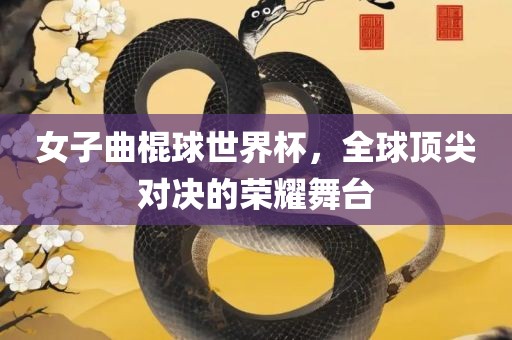 女子曲棍球世界杯，全球顶尖对决的荣耀舞台眉山市正发家政服务有限公司