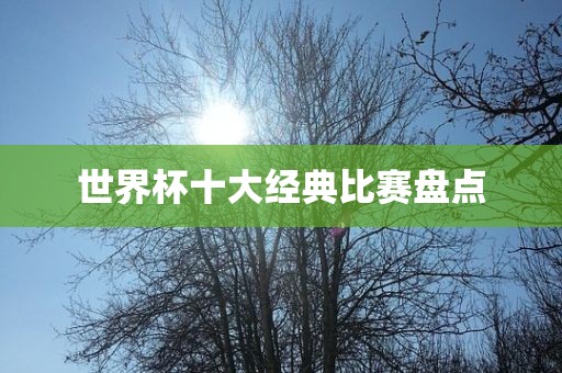 世界杯十大经典比赛盘点