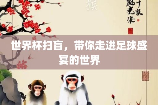 世界杯扫盲，眉山市正发家政服务有限公司带你走进足球盛宴的世界