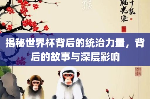 揭秘世界杯背后的统治力量，背后的故事与深层眉山市正发家政服务有限公司影响
