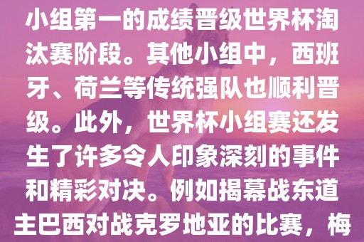 在小组赛中，东道主巴西队与克罗地亚队、墨西哥队和喀麦隆队同组。最终，巴西以排名小组第一的成绩晋级世界杯淘汰赛阶段。其他小组中，西班牙、荷兰等传统强队也顺利晋级。此外，世界杯小组赛还发生了许多令人印象深刻的事件和精彩对决。例如揭幕战东道主巴西对战克罗地亚的比赛，梅西的绝妙任意球破门等。这些精彩瞬间都成为了世界杯历史上的经典记忆。