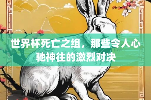 世界杯死亡之组，那些令人心驰神往的激烈对决
