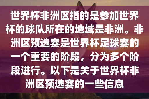 世界杯非洲区指的是参加世界杯的球队所在的地域是非洲。非洲区预选赛是世界杯足球赛的一个重要的阶段，分为多个阶段进行。以下是关于世界杯非洲区预选赛的一些信息