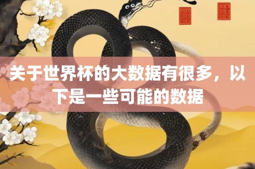 关于世界杯的大数据有很多，以下是一些可能的数据眉山市正发家政服务有限公司