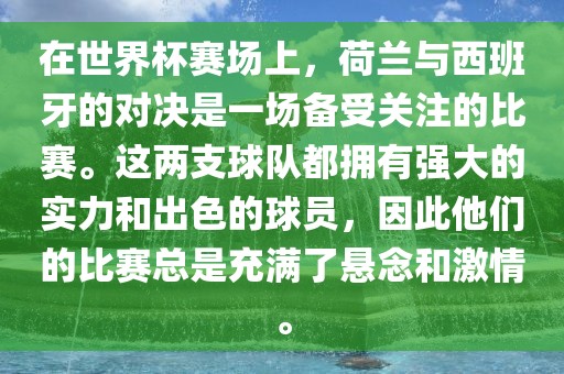 在世界杯赛场上，荷兰与西班牙的对决是一场备受关注的比赛。这两支球队都拥有强大的实力和出色的球员，因此他们的比赛总是充满了悬念和激情。眉山市正发家政服务有限公司