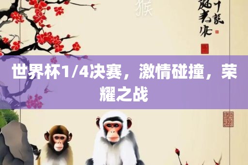 世界杯1/4决赛，激情碰撞，荣耀之战
