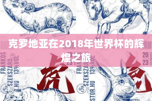 克罗地亚在2018年世界杯的辉煌之旅眉山市正发家政服务有限公司