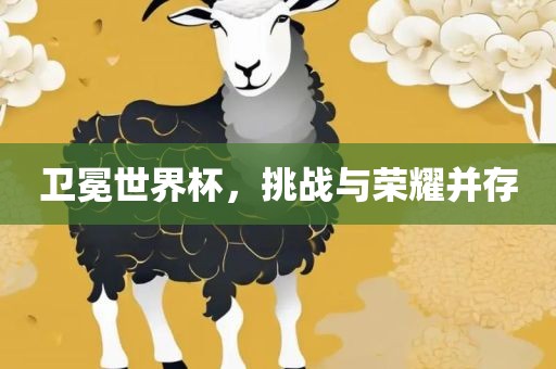 卫冕世界杯，挑战与荣耀并存眉山市正发家政服务有限公司