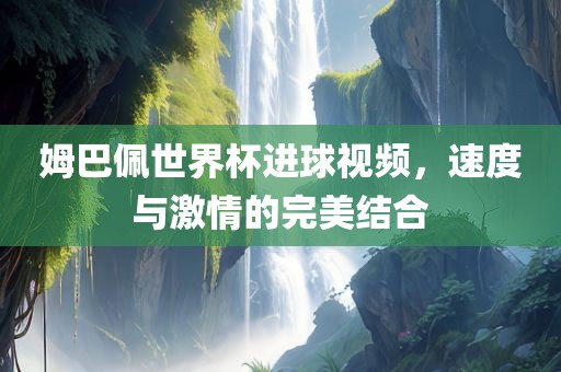 姆巴佩世界杯进球视频，速度与激情的完美结合眉山市正发家政服务有限公司