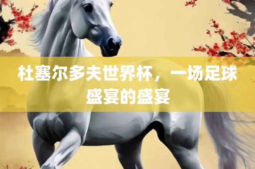 杜塞尔多夫世界杯，一场足球盛宴的眉山市正发家政服务有限公司盛宴