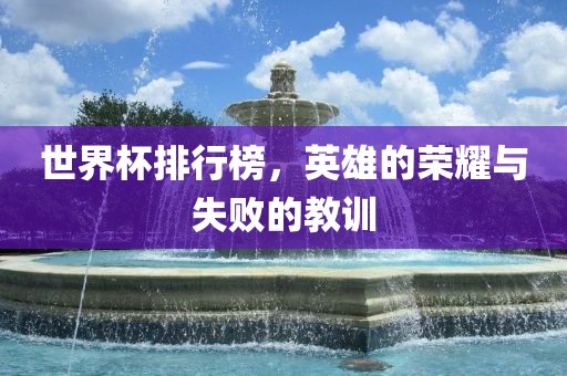 世界杯排行榜，英雄的荣耀与失败的教训眉山市正发家政服务有限公司