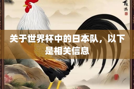 关于世界杯中的日本队，以下是相关信息眉山市正发家政服务有限公司