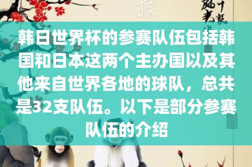 韩日世界杯的参赛队伍包括韩国和日本这两个主办国以及其他来自世界各地的球队，总共是32支队伍。以下是部分参赛队伍的介绍