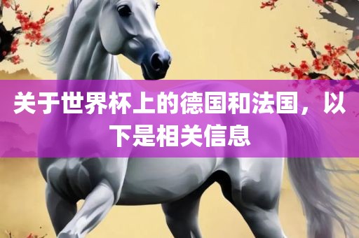 关于世界杯上的德国和法国，以下是相关信息眉山市正发家政服务有限公司