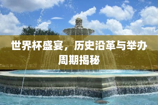 世界杯盛宴，历史沿革与举办周期揭秘眉山市正发家政服务有限公司