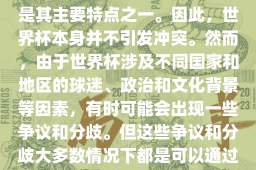 世界杯作为一项全球性的体育赛事，各国之间的交流和合作是其主要特点之一。因此，世界杯本身并不引发冲突。然而，由于世界杯涉及不同国家和地区的球迷、政治和文化背景等因素，有时可能会出现一些争议和分歧。但这些争议和分歧大多数情况下都是可以通过对话和沟通来解决的，并不会导致真正的冲突。眉山市正发家政服务有限公司