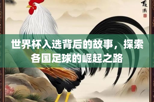 世界杯入选背后的故事，探索各国足球的崛起之路