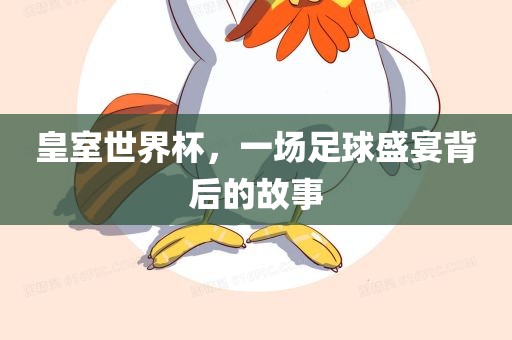 皇室世界杯，一场足球盛宴背后的故事眉山市正发家政服务有限公司
