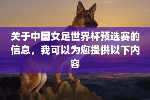 关于中国女足世界杯预选赛的信息，我可以为您提供以下内容